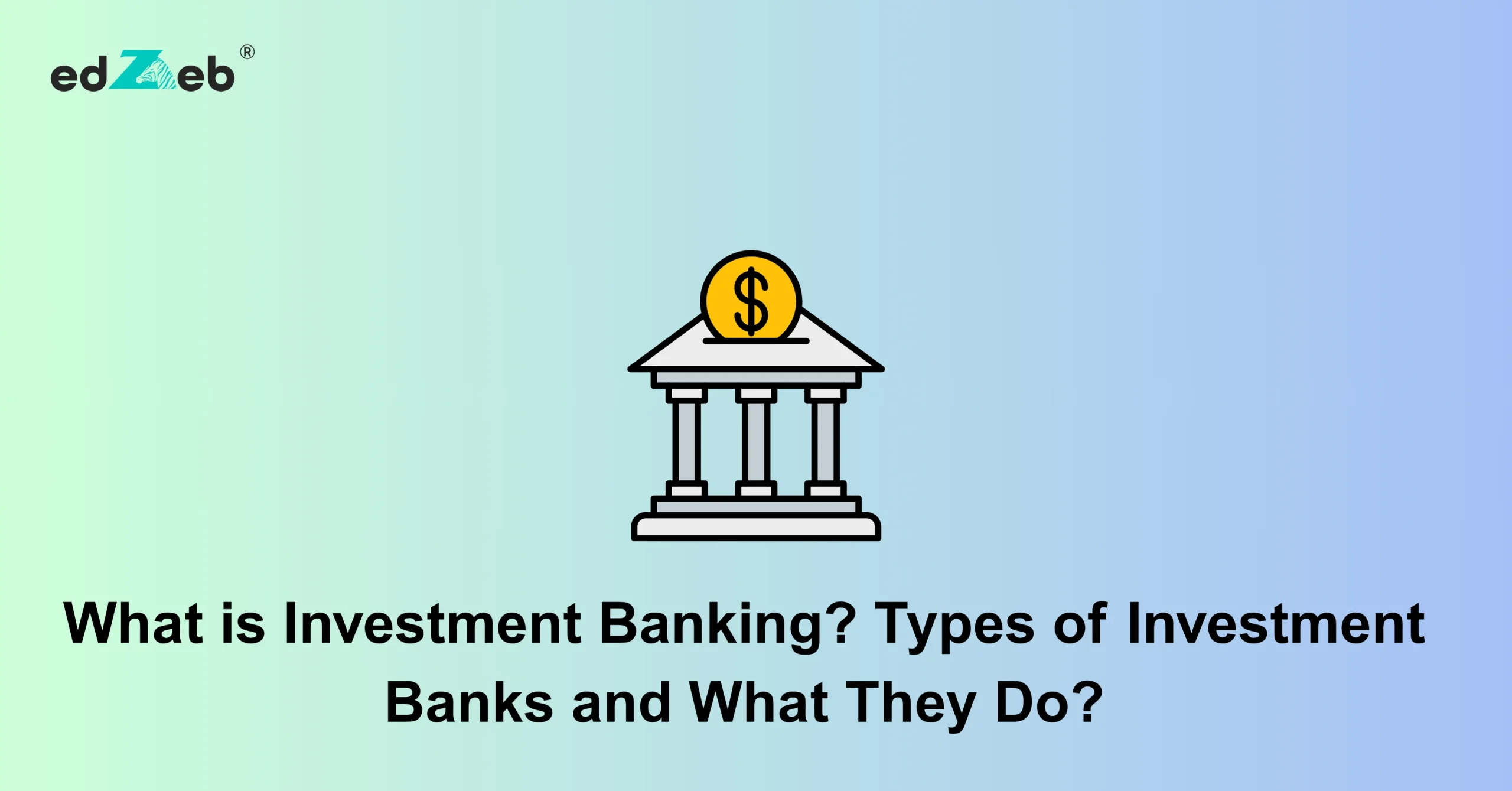 What is Investment Banking Types of Investment Banks and What They Do